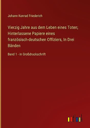 Vierzig Jahre aus dem Leben eines Toten; Hinterlassene Papiere eines französisch-deutschen Offiziers, In Drei Bänden: Band 1 - in Großdruckschrift