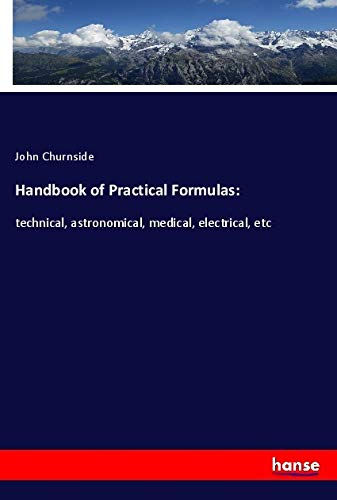 Handbook of Practical Formulas:: technical, astronomical, medical, electrical, etc