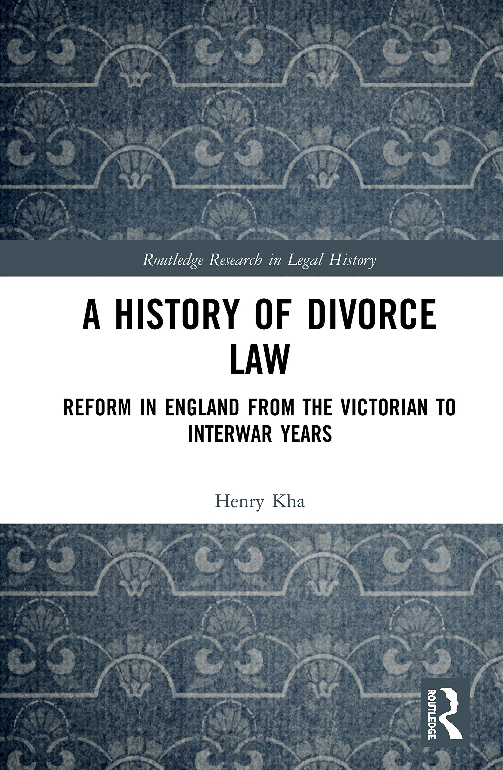 A History of Divorce Law: Reform in England from the Victorian to Interwar Years (Routledge Research in Legal History)