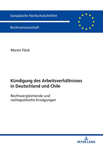 Die Kündigung des Arbeitsverhältnisses in Deutschland und Chile: Rechtsvergleichende und rechtspolitische Erwägungen (Europäische Hochschulschriften Recht, Band 6014)