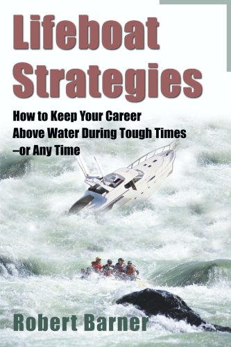 Lifeboat Strategies: How to Keep Your Career Above Water During Tough Times-or Any Time
