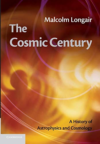 Longair, Malcolm S. The Cosmic Century, A History Of Astrophysics And Cosmology