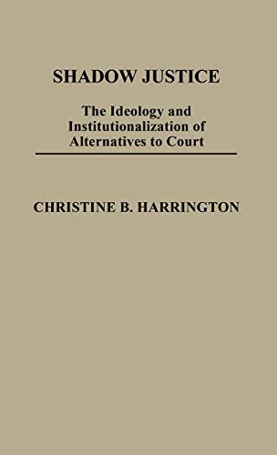 Shadow Justice: The Ideology and Institutionalization of Alternatives to Court (Contributions in Political Science)