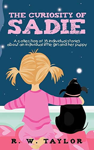 The Curiosity of Sadie: A Collection of 35 Individual Stories about an Individual Little Girl and Her Puppy