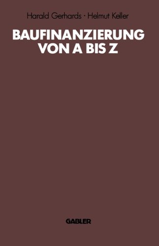 Baufinanzierung von A bis Z: Alles über Bauen, Kaufen, Finanzieren, Mieten, Verpachten, Versichern, Verwerten und Versteigern von Immobilien
