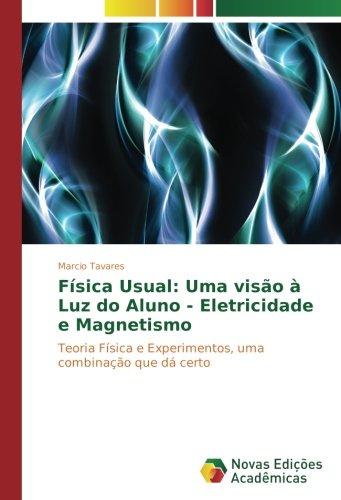 Física Usual: Uma visão à Luz do Aluno - Eletricidade e Magnetismo: Teoria Física e Experimentos, uma combinação que dá certo