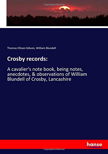 Crosby records:: A cavalier's note book, being notes, anecdotes, & observations of William Blundell of Crosby, Lancashire