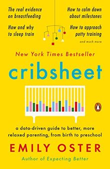 Cribsheet: A Data-Driven Guide to Better, More Relaxed Parenting, from Birth to Preschool