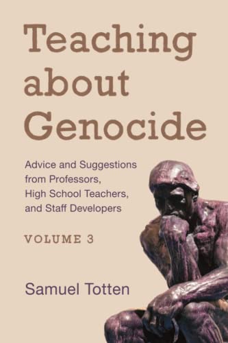 Teaching about Genocide: Advice and Suggestions from Professors, High School Teachers, and Staff Developers: Advice and Suggestions from Professors, ... Teachers, and Staff Developers, Volume 3