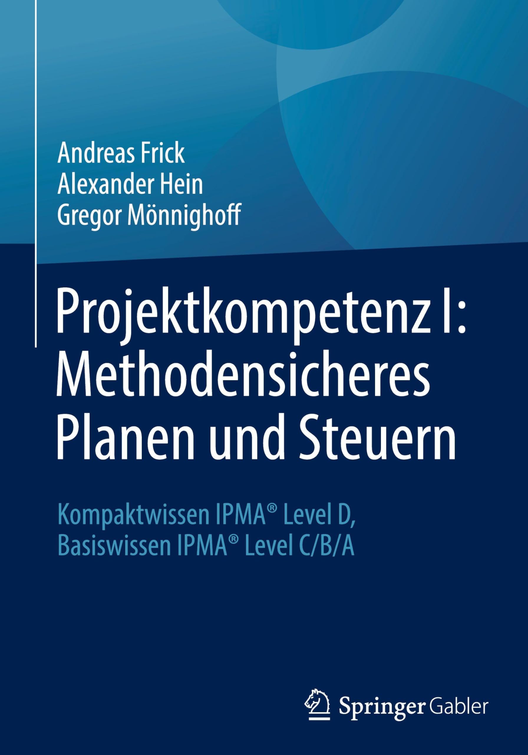 Projektkompetenz I: Methodensicheres Planen und Steuern: Kompaktwissen IPMA® Level D, Basiswissen IPMA® Level C/B/A