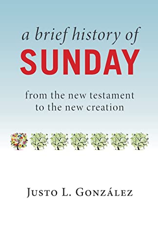 A Brief History of Sunday: from the new testament to the new creation