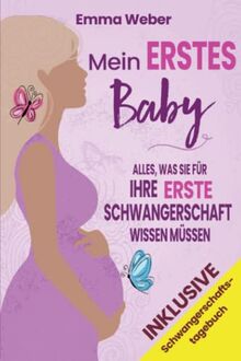 Mein erstes Baby: Alles, was Sie für Ihre erste Schwangerschaft wissen müssen. Der praktische, detaillierte Leitfaden von der Empfängnis bis zur Geburt und für die gesunde Entwicklung Ihres Babys