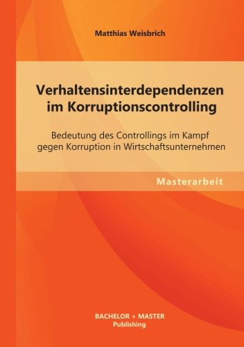 Verhaltensinterdependenzen im Korruptionscontrolling: Bedeutung des Controllings im Kampf gegen Korruption in Wirtschaftsunternehmen