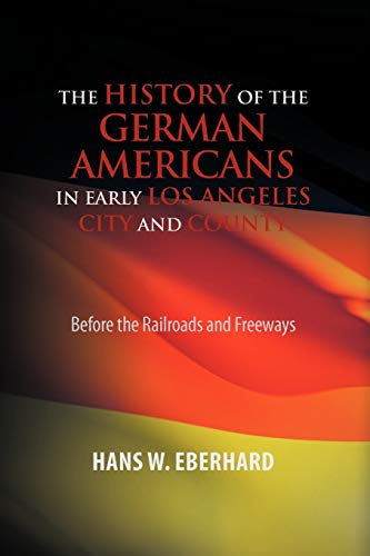 The History of the German Americans In Early Los Angeles City and County: Before the Railroads and Freeways