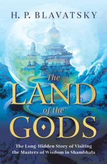 The Land of the Gods: The Long-Hidden Story of Visiting the Masters of Wisdom in Shambhala