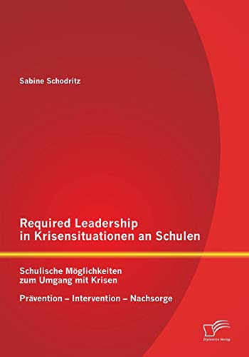 Required Leadership in Krisensituationen an Schulen: Schulische Möglichkeiten zum Umgang mit Krisen – Prävention – Intervention – Nachsorge