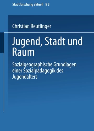 Jugend, Stadt und Raum: Sozialgeographische Grundlagen Einer Sozialpädagogik Des Jugendalters (Stadtforschung Aktuell) (German Edition)