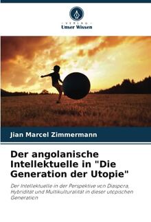 Der angolanische Intellektuelle in "Die Generation der Utopie": Der Intellektuelle in der Perspektive von Diaspora, Hybridität und Multikulturalität in dieser utopischen Generation