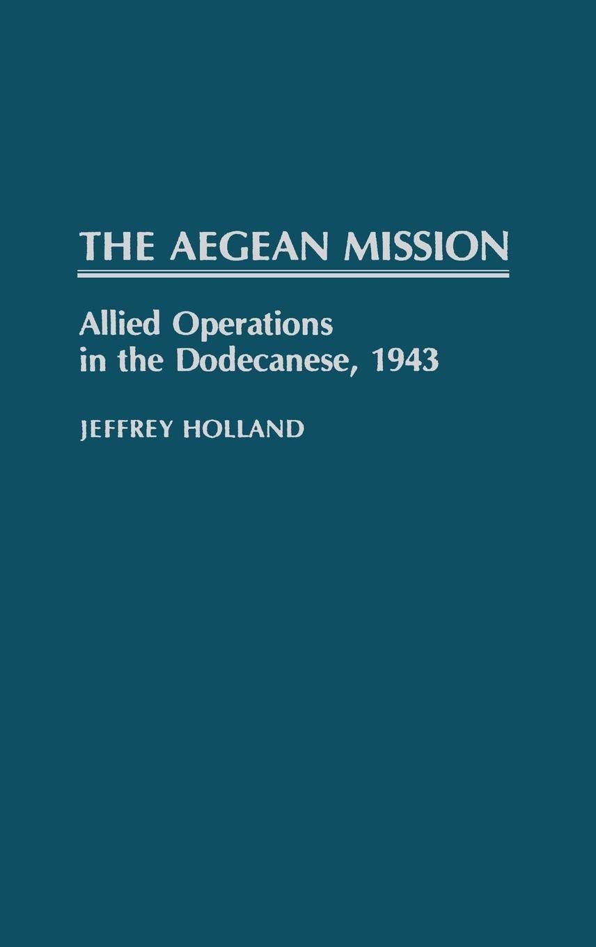 The Aegean Mission: Allied Operations in the Dodecanese, 1943 (Contributions in Military Studies)