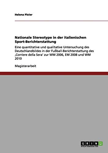 Nationale Stereotype in der italienischen Sport-Berichterstattung: Eine quantitative und qualitative Untersuchung des Deutschlandbildes in der ... della Sera' zur WM 2006, EM 2008 und WM 2010
