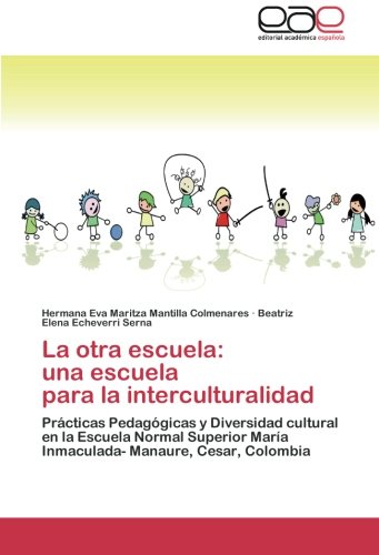La otra escuela: una escuela para la interculturalidad: Prácticas Pedagógicas y Diversidad cultural en la Escuela Normal Superior María Inmaculada- Manaure, Cesar, Colombia