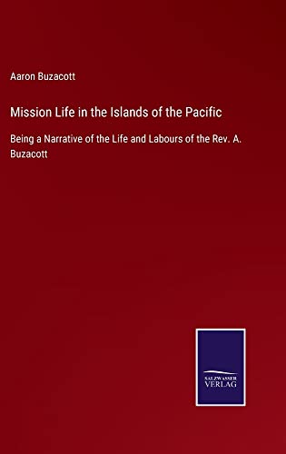 Mission Life in the Islands of the Pacific: Being a Narrative of the Life and Labours of the Rev. A. Buzacott