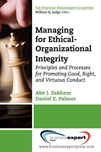 Managing for Ethical-Organizational Integrity: Principles and Processes for Promoting Good, Right, and Virtuous Conduct (Strategic Management Collection)
