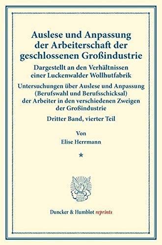 Auslese und Anpassung der Arbeiterschaft der geschlossenen Großindustrie. Dargestellt an den Verhältnissen einer Luckenwalder Wollhutfabrik.: ... 135-IV). (Duncker & Humblot reprints)