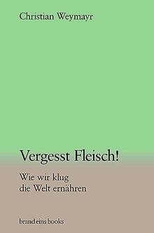 Vergesst Fleisch!: Wie wir klug die Welt ernähren | brand eins books