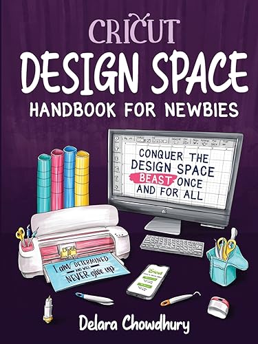 Cricut Design Space Handbook for Newbies: Conquer the Design Space Beast Once And For All (The Cricut for Newbies Collection, Band 2)