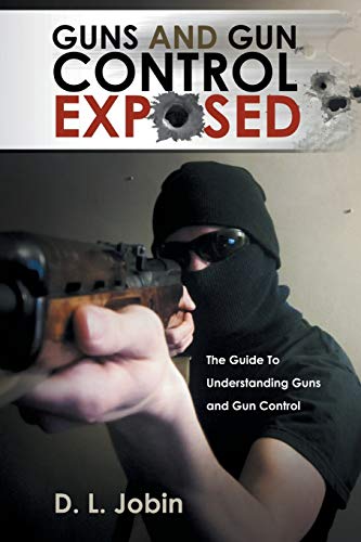 Guns and Gun Control Exposed: The Guide To Understanding Guns and Gun Control