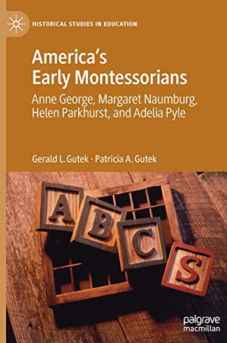 America's Early Montessorians: Anne George, Margaret Naumburg, Helen Parkhurst and Adelia Pyle (Historical Studies in Education)