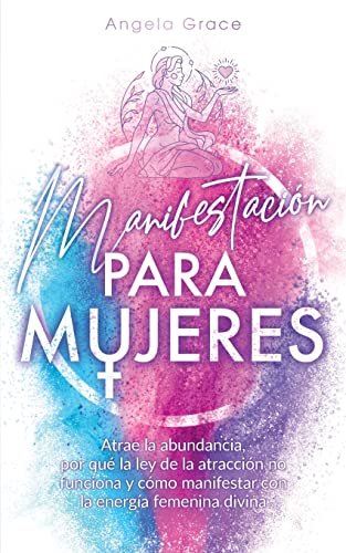 Manifestación para mujeres: Atrae la abundancia, por qué la ley de la atracción no funciona y cómo manifestar con la energía femenina divina (Despertar de la Energía Femenina Divina)