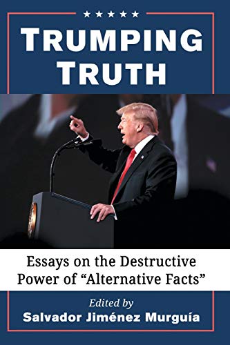 Trumping Truth: Essays on the Destructive Power of alternative Facts