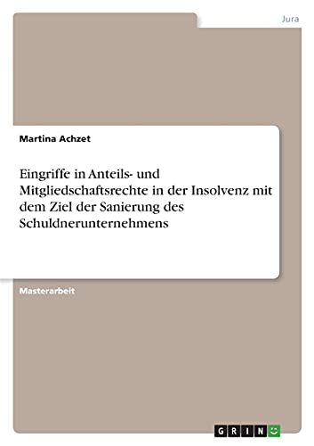 Eingriffe in Anteils- und Mitgliedschaftsrechte in der Insolvenz mit dem Ziel der Sanierung des Schuldnerunternehmens: Magisterarbeit