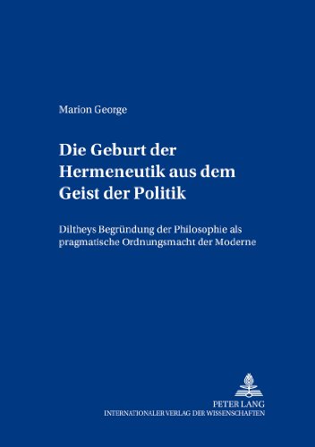 Die Geburt der Hermeneutik aus dem Geist der Politik: Diltheys Begründung der Philosophie als pragmatische Ordnungsmacht der Moderne (Daedalus)