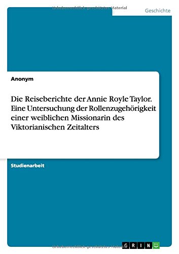 Die Reiseberichte der Annie Royle Taylor. Eine Untersuchung der Rollenzugehörigkeit einer weiblichen Missionarin des Viktorianischen Zeitalters