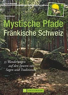 Mystische Pfade Fränkische Schweiz: 35 Wanderungen auf den Spuren von Sagen und Traditionen (Erlebnis Wandern)