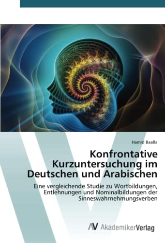 Konfrontative Kurzuntersuchung im Deutschen und Arabischen: Eine vergleichende Studie zu Wortbildungen, Entlehnungen und Nominalbildungen der Sinneswahrnehmungsverben