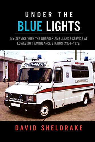 Under the Blue Lights: My Service with the Norfolk Ambulance Service at Lowestoft Ambulance Station (1974-1979)