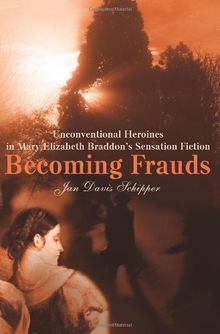 Becoming Frauds: Unconventional Heroines in Mary Elizabeth Braddon's Sensation Fiction