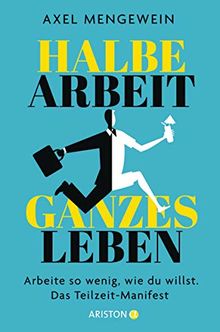 Halbe Arbeit – ganzes Leben: Arbeite so wenig, wie du willst. Das Teilzeit-Manifest