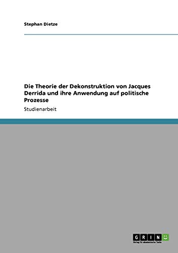 Die Theorie der Dekonstruktion von Jacques Derrida und ihre Anwendung auf politische Prozesse