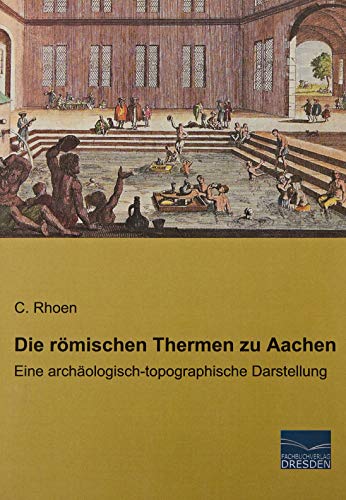 Die römischen Thermen zu Aachen: Eine archäologisch-topographische Darstellung