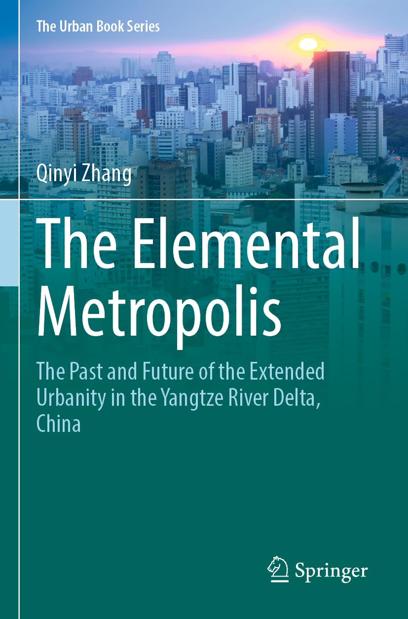 The Elemental Metropolis: The Past and Future of the Extended Urbanity in the Yangtze River Delta, China (The Urban Book Series)