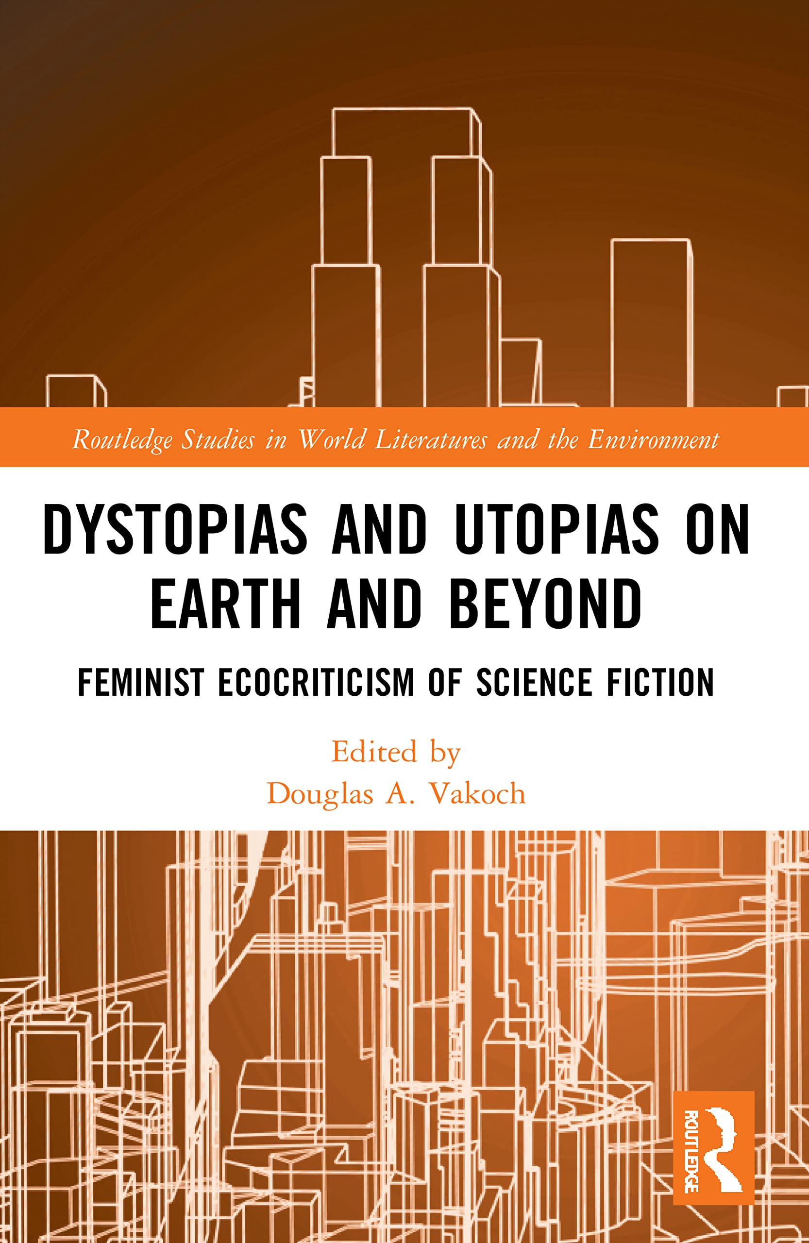 Dystopias and Utopias on Earth and Beyond: Feminist Ecocriticism of Science Fiction (Routledge Studies in World Literatures and the Environment)