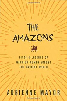 Amazons: Lives and Legends of Warrior Women across the Ancient World