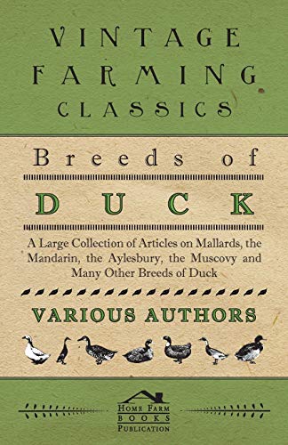 Breeds of Duck - A Large Collection of Articles on Mallards, the Mandarin, the Aylesbury, the Muscovy and Many Other Breeds of Duck