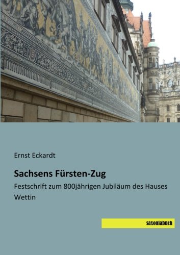 Sachsens Fuersten-Zug: Festschrift zum 800jährigen Jubilaeum des Hauses Wettin: Festschrift zum 800jährigen Jubiläum des Hauses Wettin