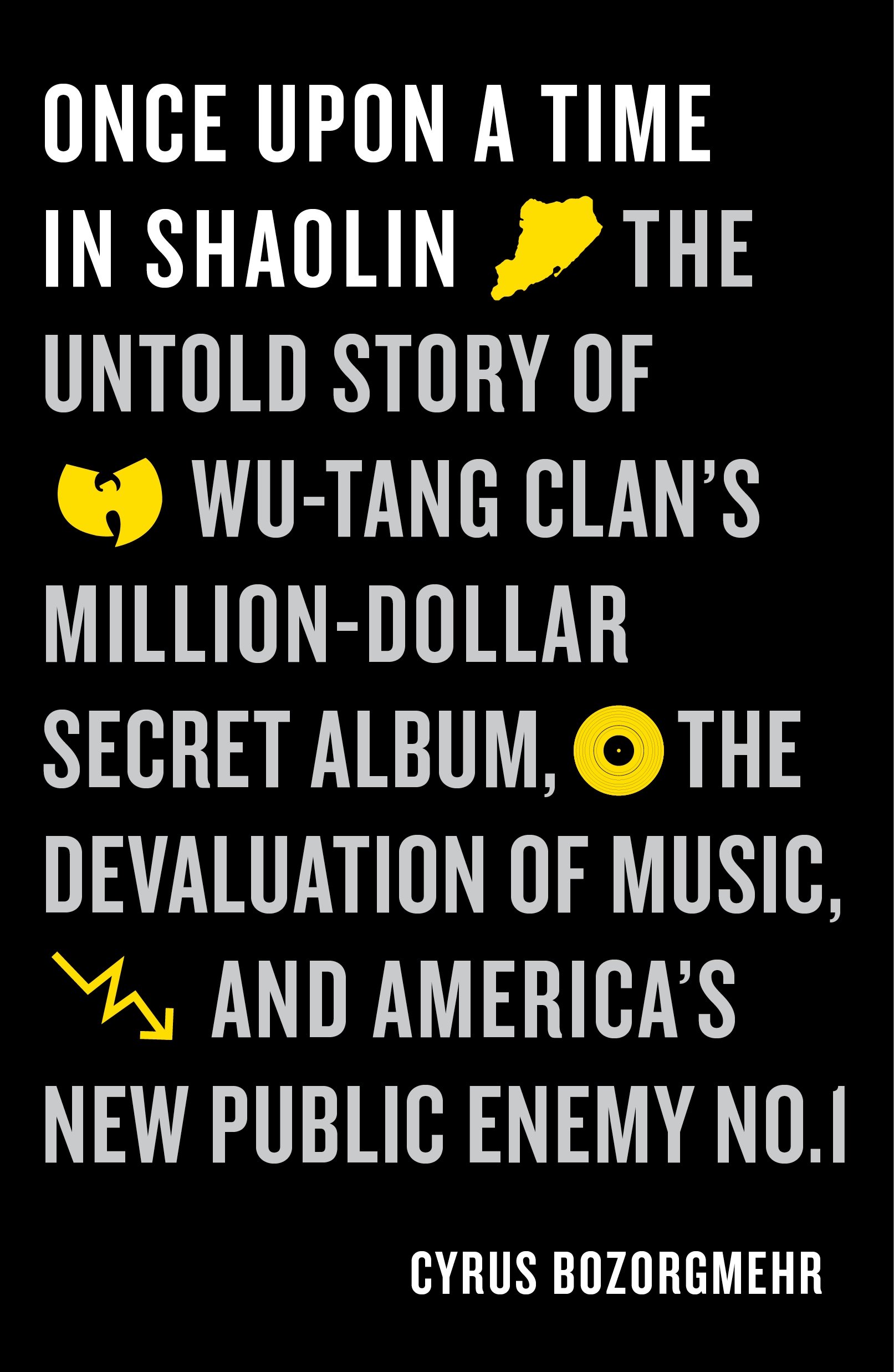 Cyrus Bozorgmehr Once Upon A Time In Shaolin, The Untold Story Of Wu-Tang Clan's Million-dollar Secret Album, The Devaluation Of Music, And America's New Public Enemy